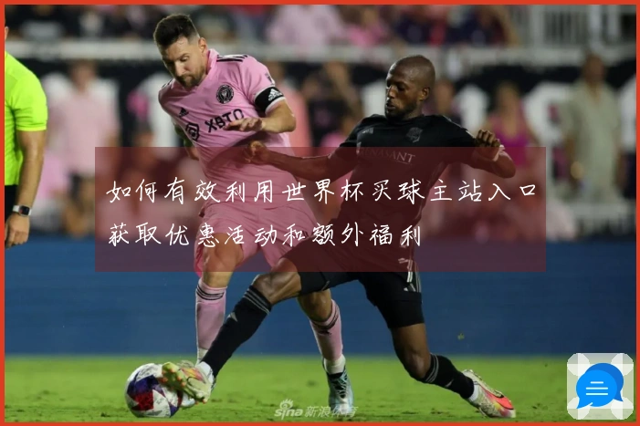 如何有效利用世界杯买球主站入口获取优惠活动和额外福利