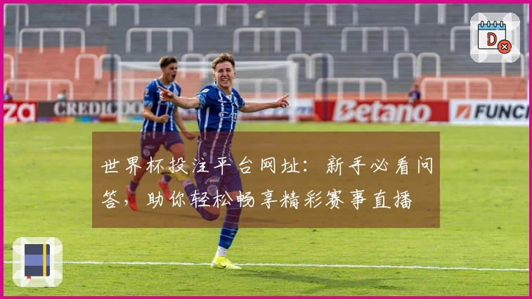 世界杯投注平台网址:新手必看问答,助你轻松畅享精彩赛事直播