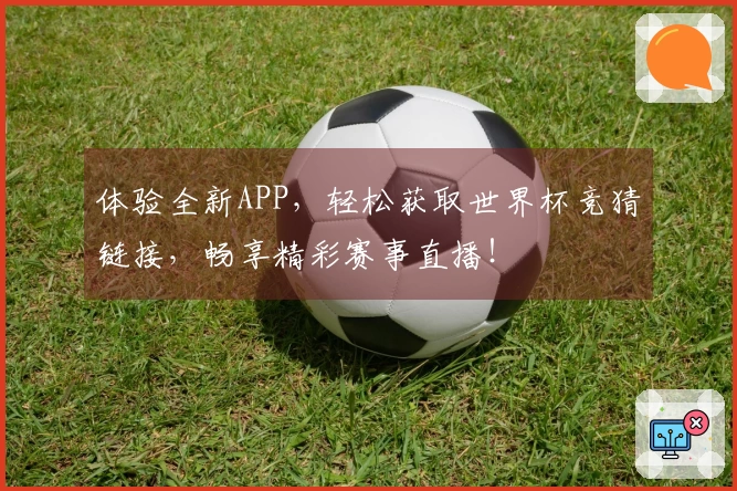 体验全新APP，轻松获取世界杯竞猜链接，畅享精彩赛事直播！
