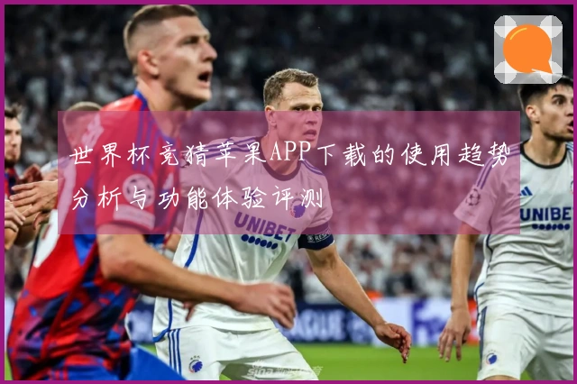 世界杯竞猜苹果APP下载的使用趋势分析与功能体验评测