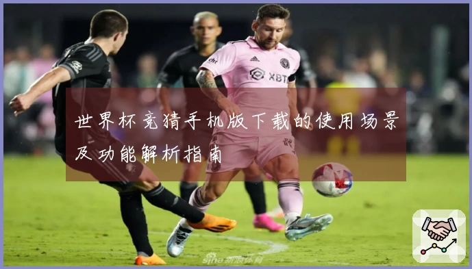 世界杯竞猜手机版下载的使用场景及功能解析指南