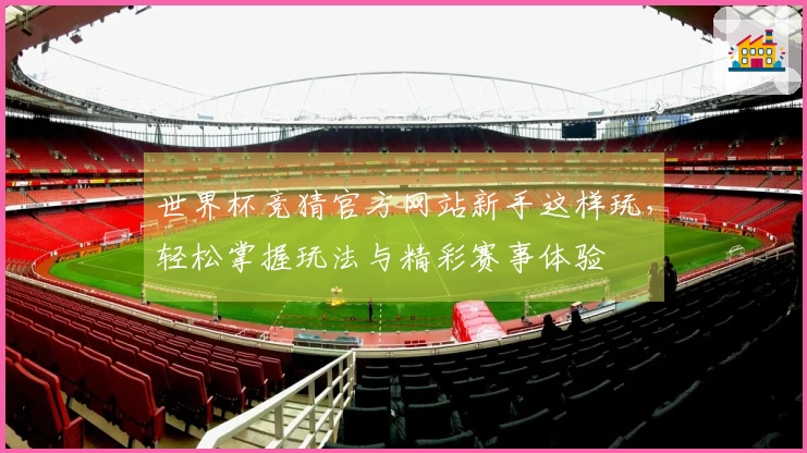 世界杯竞猜官方网站新手这样玩，轻松掌握玩法与精彩赛事体验