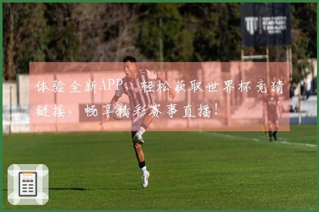 体验全新APP，轻松获取世界杯竞猜链接，畅享精彩赛事直播！