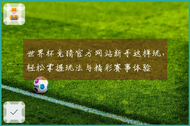 世界杯竞猜官方网站新手这样玩，轻松掌握玩法与精彩赛事体验