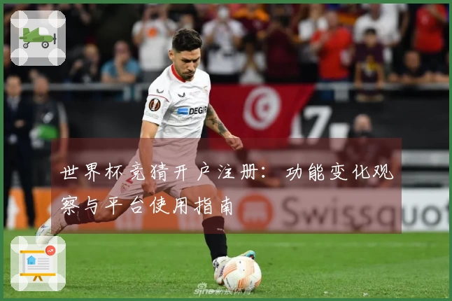 世界杯竞猜开户注册:功能变化观察与平台使用指南