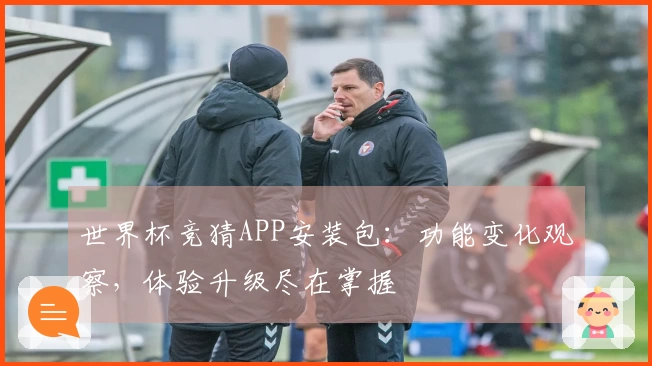 世界杯竞猜APP安装包：功能变化观察，体验升级尽在掌握