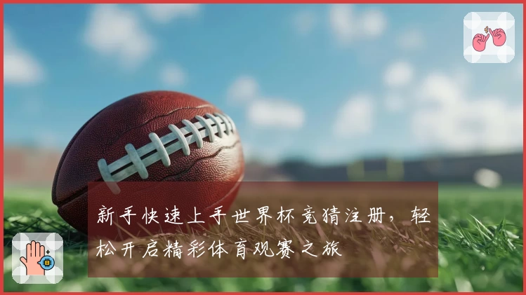 新手快速上手世界杯竞猜注册，轻松开启精彩体育观赛之旅