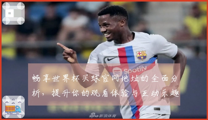 畅享世界杯买球官网地址的全面分析，提升你的观看体验与互动乐趣